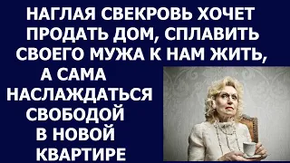 Истории из жизни Наглая свекровь хочет продать дом, сплавить своего мужа к нам жить