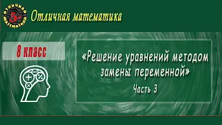 8 класс "Решение уравнений методом замены переменной" (Часть 3) 1