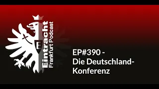 EP#390 - Die Deutschland-Konferenz | Eintracht Frankfurt Podcast