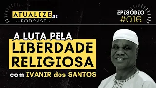 A Luta pela LIBERDADE RELIGIOSA (com IVANIR DOS SANTOS) | ATUALIZE.se #016