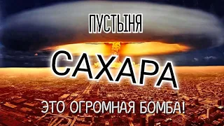 ПУСТЫНЯ САХАРА ЭТО ОГРОМНАЯ БОМБА