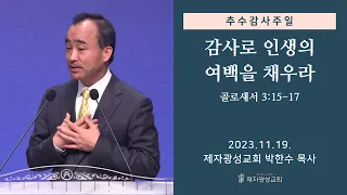 감사로 인생의 여백을 채우라 / 골로새서 3:15-17 (2023-11-19 추수감사주일) - 박한수 목사