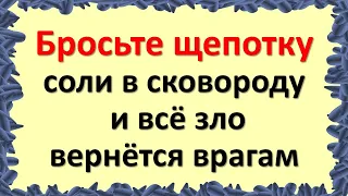 Бросьте щепотку этого продукта в сковороду и всё зло и порча вернется врагам обратно