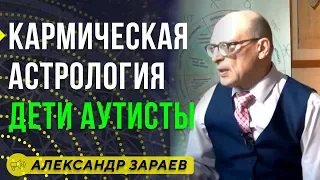 КАРМИЧЕСКАЯ АСТРОЛОГИЯ ДЕТИ АУТИСТЫ. АЛЕКСАНДР ЗАРАЕВ  / Школа Астрологии онлайн обучение 2019