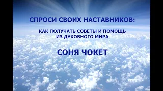 СПРОСИ СВОИХ НАСТАВНИКОВ: КАК ПОЛУЧАТЬ СОВЕТЫ И ПОМОЩЬ ИЗ ДУХОВНОГО МИРА. СОНЯ ЧОКЕТ.