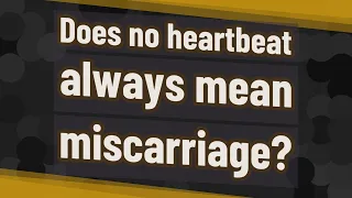 Does no heartbeat always mean miscarriage?