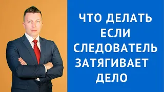 Что делать если следователь затягивает дело - Адвокат по уголовным делам