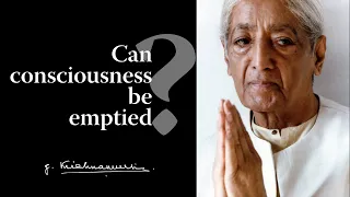 Can consciousness be emptied? | Krishnamurti