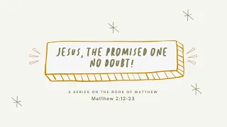 “Jesus, The Promised One No Doubt! (Matthew 2:12-23)” Pastor Mel Caparros September 5, 2021