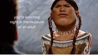 you're watching night at the museum as an adult (hilarious) 1/2