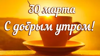 30 марта / С добрым утром! Просыпайся и любовью наполняйся! / Музыкальная видео-открытка