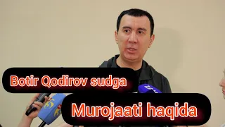 Botir Qodirov sudga murojaati haqida maʼlumotlar berdi