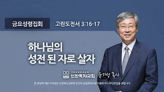 [선한목자교회] 금요성령집회 2022년 08월 19일 | 하나님의 성전 된 자로 살자 - 유기성 목사 [고린도전서 3:16-17]