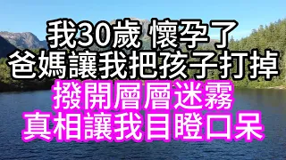 我30歲，懷孕了，爸媽讓我把孩子打掉，撥開層層迷霧，真相讓我目瞪口呆#深夜讀書#中老年幸福人生#美麗人生#幸福生活#幸福人生#中老年生活#為人處世#生活經驗#情感故事