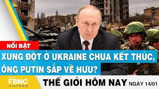 Tin thế giới 14/1 | Xung đột ở Ukraine chưa kết thúc, ông Putin sắp về hưu? | FBNC