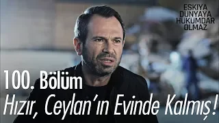 Hızır, Ceylan'ın evinde kalmış! - Eşkıya Dünyaya Hükümdar Olmaz 100. Bölüm