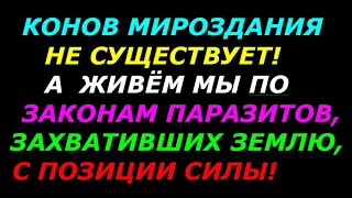 Коны мироздания! Не существует! А мы живём по законам паразитов, захвативших землю, с позиции силы!