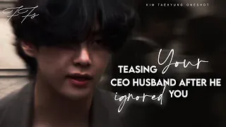 Teasing your CEO husband after he ignored you...|| Kim Taehyung Oneshot||