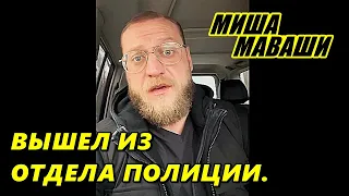 Вышел из отдела полиции.  Миша Маваши