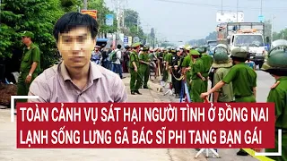 Toàn cảnh vụ sát hại người tình ở Đồng Nai: Lạnh sống lưng gã bác sĩ phi tang bạn gái