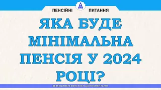 ЯКА БУДЕ МІНІМАЛЬНА ПЕНСІЯ У 2024 РОЦІ?