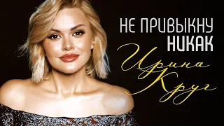 ИРИНА КРУГ - Не привыкну никак | ПРЕМЬЕРА! | Official Music Audio | 2022 | 12+