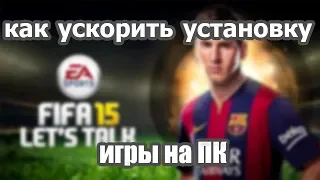 КАК УСКОРИТЬ УСТАНОВКУ ИГРЫ (FIFA 15)