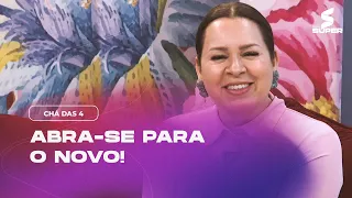 Abra-se para o novo! | CHÁ DAS 4