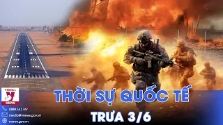 Thời sự Quốc tế trưa 3/6. Nga truy quét, liên tiếp đánh sân bay, F-16 hết chỗ cất cánh ở Ukraine?