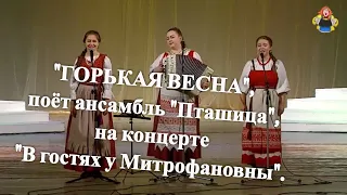 " ГОРЬКАЯ ВЕСНА" , поёт ансамбль "Пташица", на концерте "В гостях у Митрофановны".