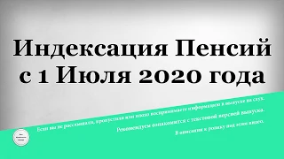 Индексация Пенсий с 1 Июля 2020 года