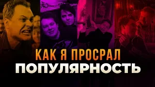 КАК Я ПРОСРАЛ СВОЮ ПОПУЛЯРНОСТЬ