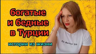 БОГАТЫЕ и БЕДНЫЕ в Турции. Истории из жизни.