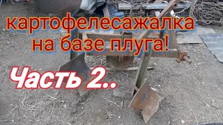 Картофелесажалка на базе плуга.часть 2.