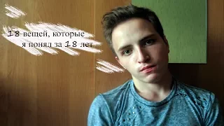 18 ВЕЩЕЙ, КОТОРЫЕ Я ПОНЯЛ ЗА 18 ЛЕТ