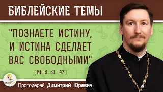 "Познаете истину, и истина сделает вас свободными" (Ин. 8: 31-47)  Протоиерей Димитрий Юревич