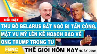 Tin thế giới hôm nay 26/4 | Thủ đô Belarus bất ngờ bị tấn công; Mỹ lên kế hoạch bảo vệ ông Trump