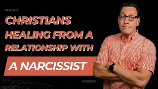 How Christians Can Heal from a Narcissist Relationship