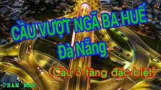 CẦU VƯỢT NGÃ BA HUẾ - ĐÀ NẴNG | Cây Cầu 3 Tầng | Đà Nẵng Tôi Yêu | PHAM MAO