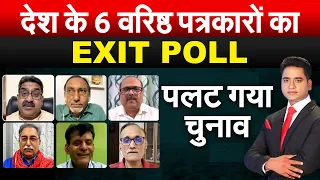 देश के 6 वरिष्ठ पत्रकारों का EXIT POLL..  पलट गया चुनाव | Lok Sabha Election 2024