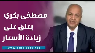 مصطفى بكري عن رفع الأسعار: عايزين نراعي مصلحة الناس .. و مش لازم ننفذ كل القرارات مرة واحد