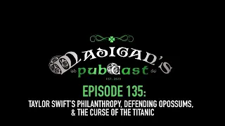 Madigan's Pubcast EP 135:Taylor Swift’s Philanthropy, Defending Opossums, & The Curse of The Titanic