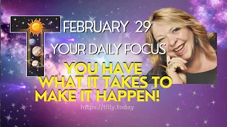 YOU HAVE WHAT IT TAKES TO MAKE IT HAPPEN!  ~ February 29, 2024 ~ Your Daily Focus with Tilly