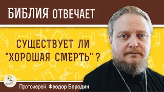 Существует ли "хорошая смерть" ?  Протоиерей Феодор Бородин