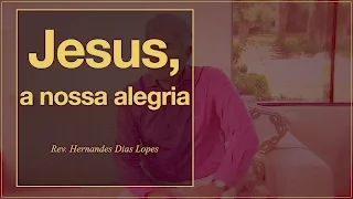 HERNANDES DIAS LOPES - Jesus, a nossa alegria (DLP 042)