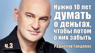 Нужно 10 лет думать о деньгах, чтобы потом о них забыть. Часть 3 | Радислав Гандапас [Вебинары]