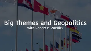 Big Themes and Geopolitics with Robert B. Zoellick