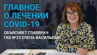 Главное о лечении COVID-19. Объясняет главврач ГКБ №23 Елена Васильева