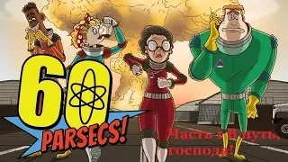 60 Parsecs!60 Парсеков Часть 1 В путь, господа!