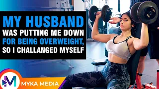 My husband was putting me down for being overweight, so I challanged myself